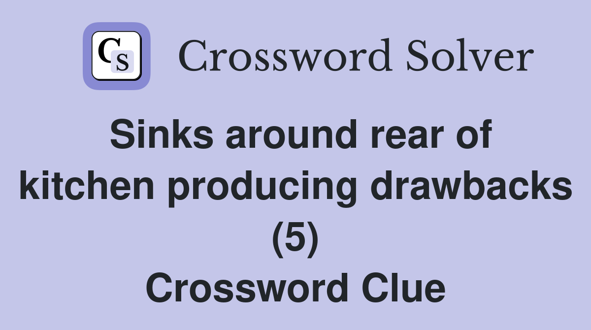 Sinks around rear of kitchen producing drawbacks (5) Crossword Clue