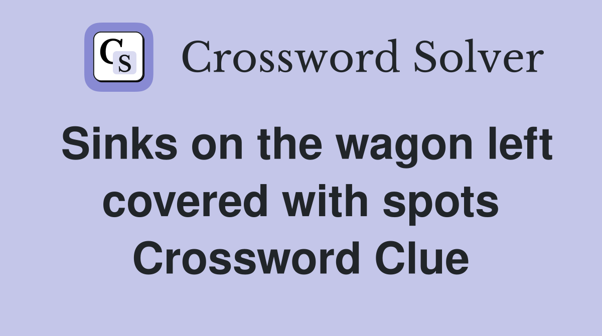 Sinks on the wagon left covered with spots Crossword Clue