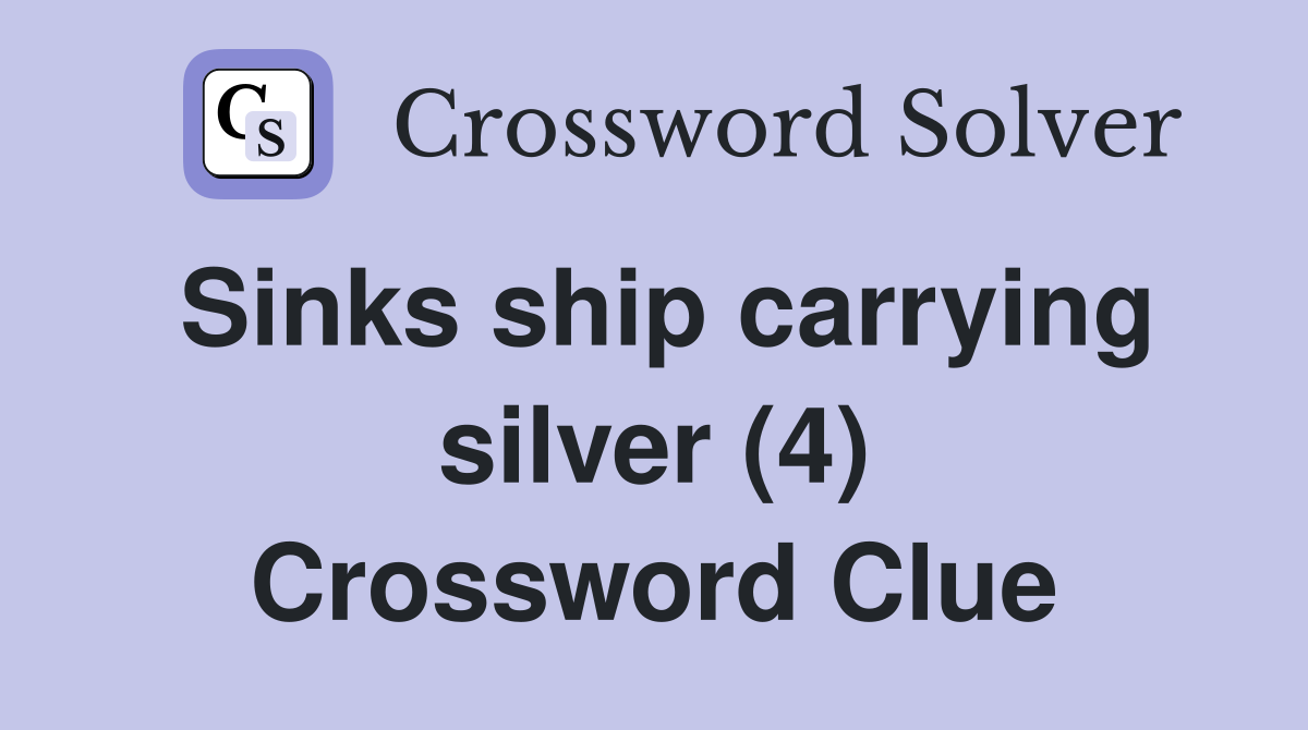 Sinks ship carrying silver (4) Crossword Clue