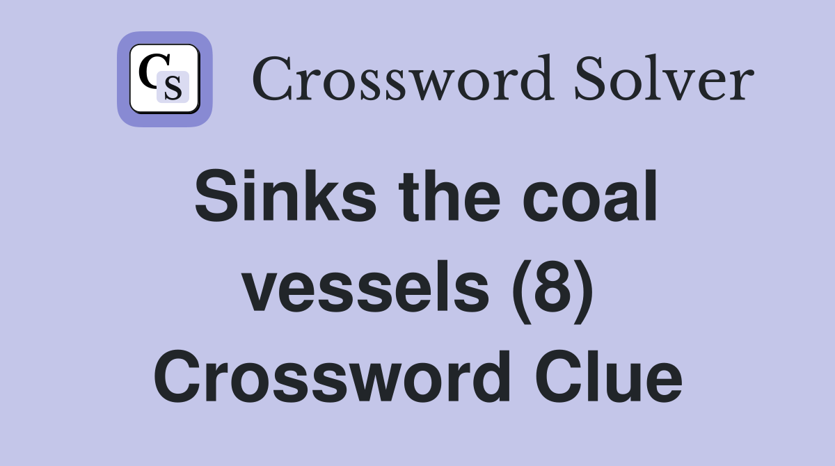Sinks the coal vessels (8) Crossword Clue