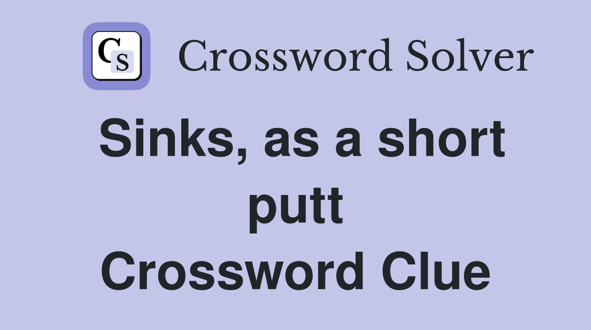 Sinks, as a short putt Crossword Clue
