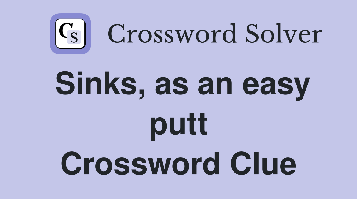 Sinks, as an easy putt Crossword Clue
