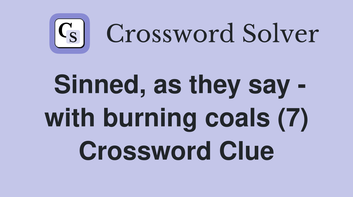 Sinned, as they say - with burning coals (7) Crossword Clue