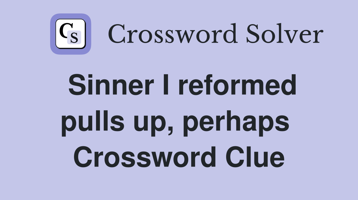 Sinner I reformed pulls up, perhaps  Crossword Clue