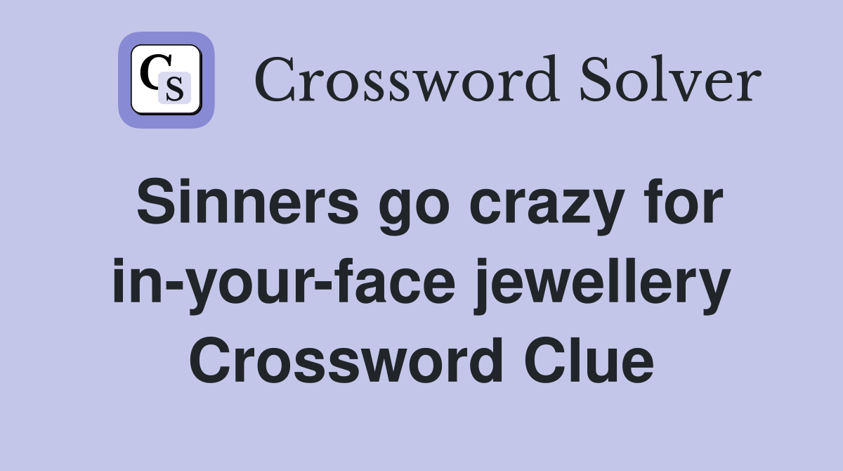 Sinners go crazy for in-your-face jewellery Crossword Clue