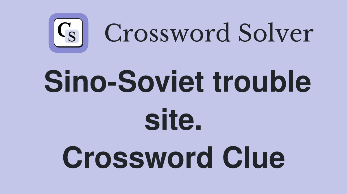 Sino-Soviet trouble site. Crossword Clue