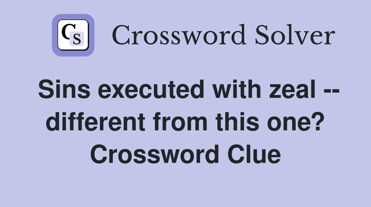 Sins executed with zeal -- different from this one? Crossword Clue