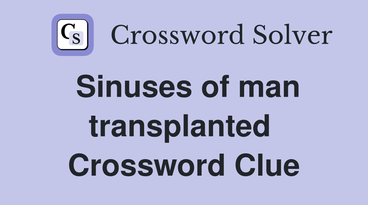 Sinuses of man transplanted  Crossword Clue