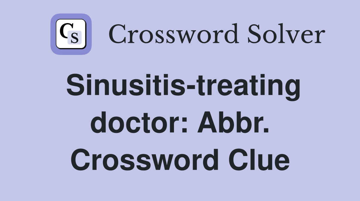 Sinusitis-treating doctor: Abbr. Crossword Clue