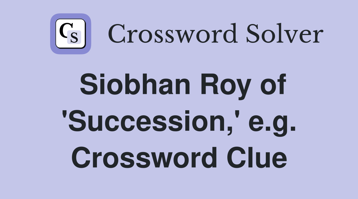 Siobhan Roy of 'Succession,' e.g. Crossword Clue