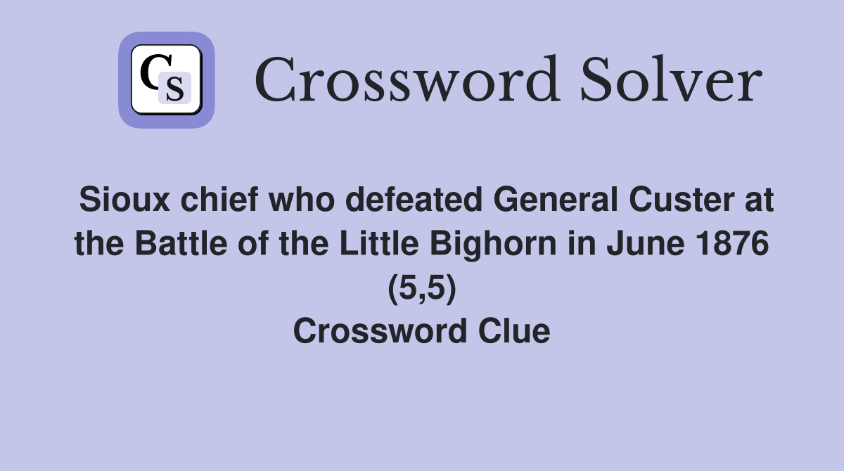 Sioux chief who defeated General Custer at the Battle of the Little Bighorn in June 1876 (5,5) Crossword Clue