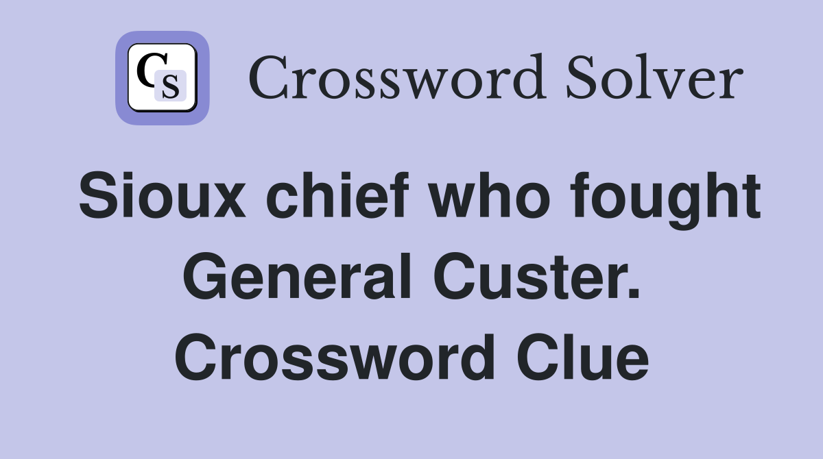 Sioux chief who fought General Custer. Crossword Clue