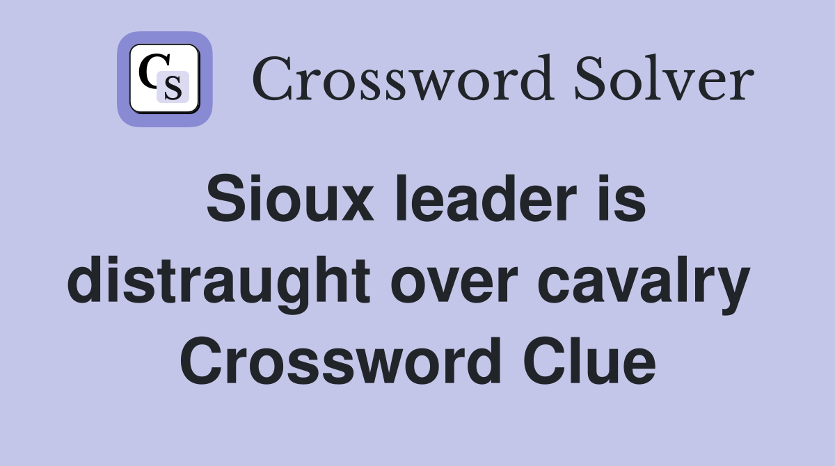 Sioux leader is distraught over cavalry  Crossword Clue