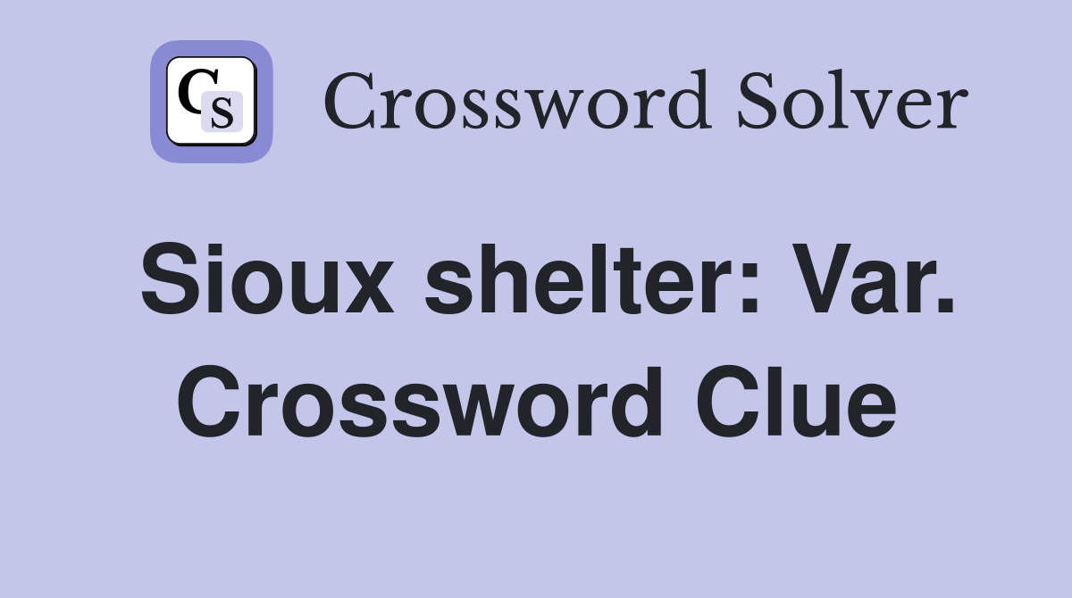 Sioux shelter: Var. Crossword Clue
