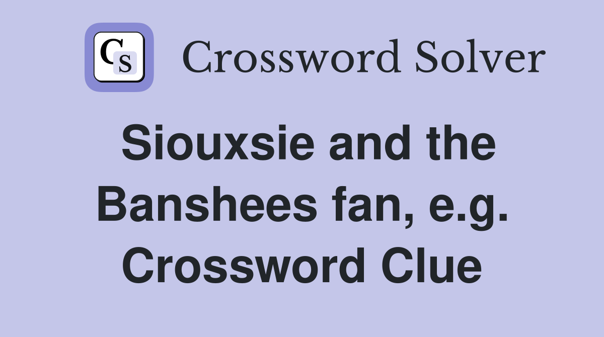 Siouxsie and the Banshees fan, e.g. Crossword Clue
