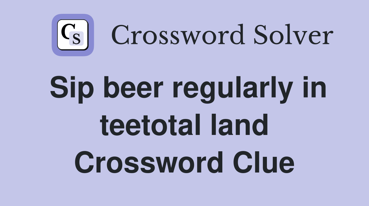 Sip beer regularly in teetotal land Crossword Clue