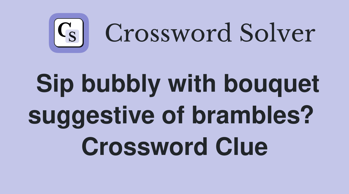 Sip bubbly with bouquet suggestive of brambles?  Crossword Clue