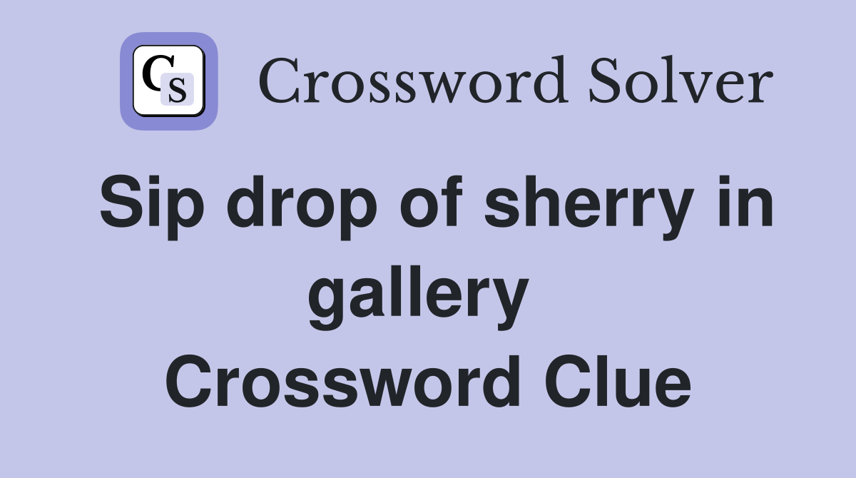 Sip drop of sherry in gallery  Crossword Clue
