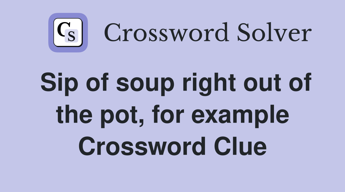 Sip of soup right out of the pot, for example Crossword Clue