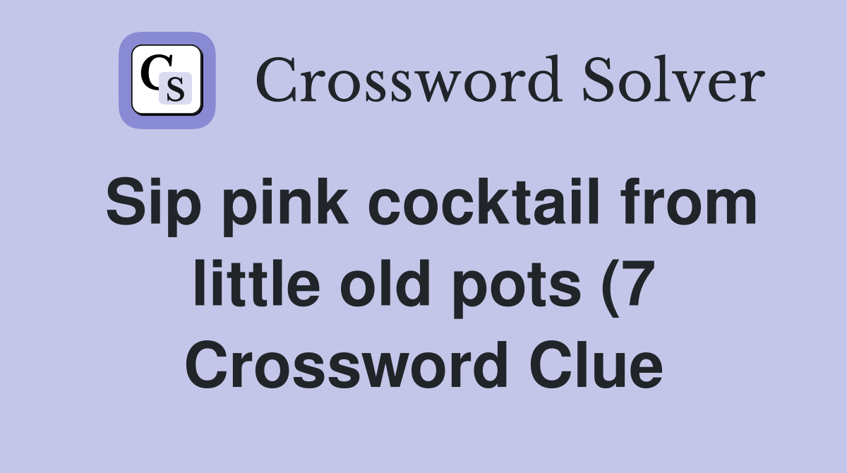 Sip pink cocktail from little old pots (7) Crossword Clue Answers Sip pink cocktail from little old pots (7) Crossword Clue Answers