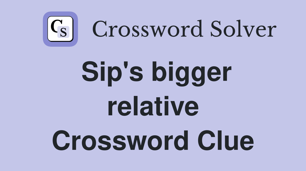 Sip's bigger relative Crossword Clue