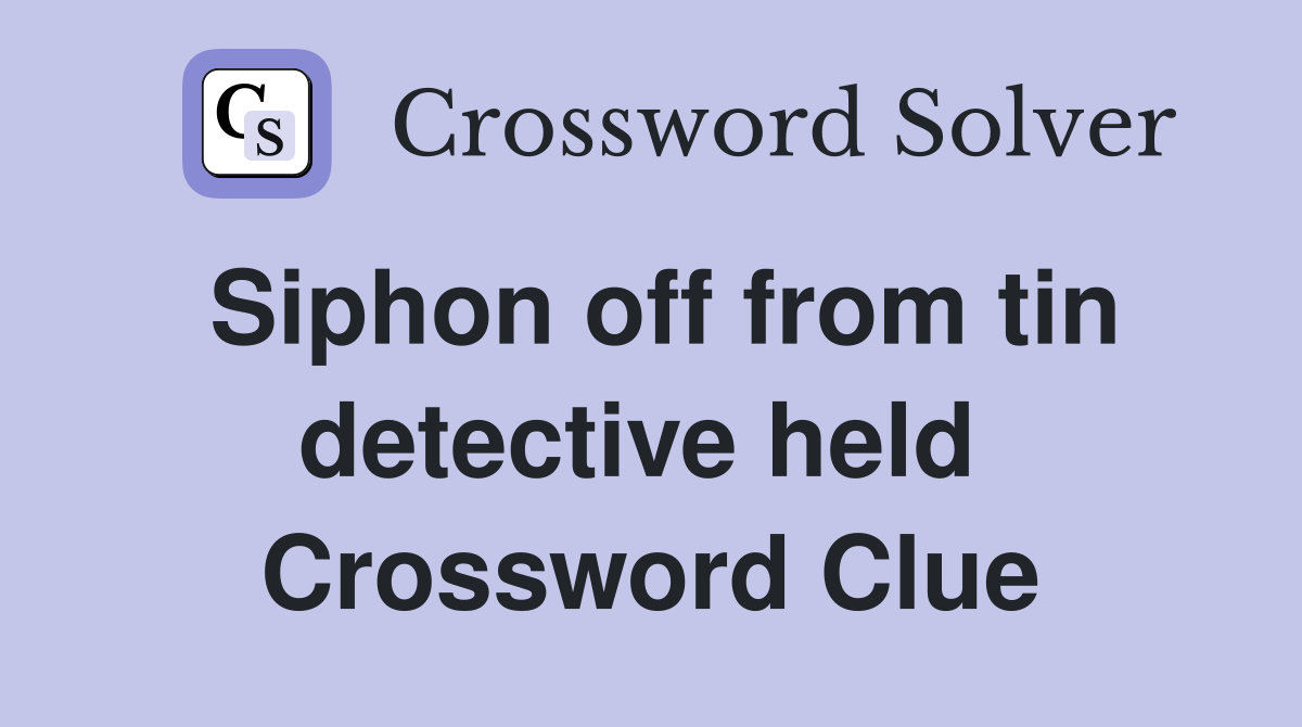 Siphon off from tin detective held  Crossword Clue