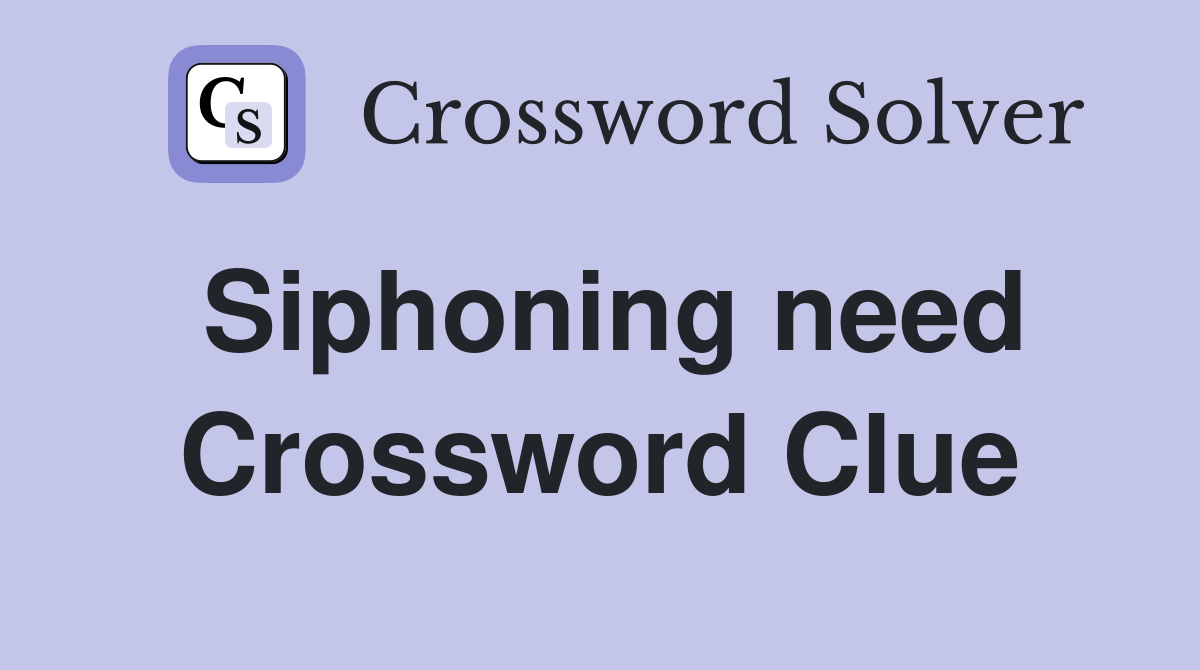 Siphoning need Crossword Clue