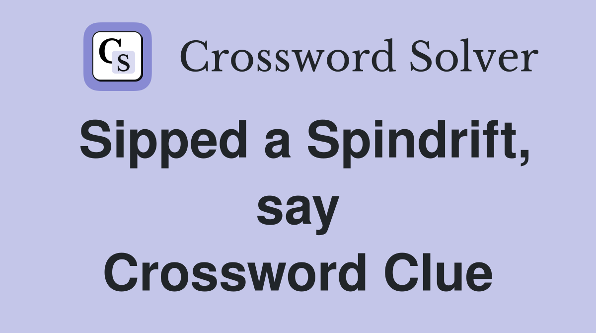 Sipped a Spindrift, say Crossword Clue