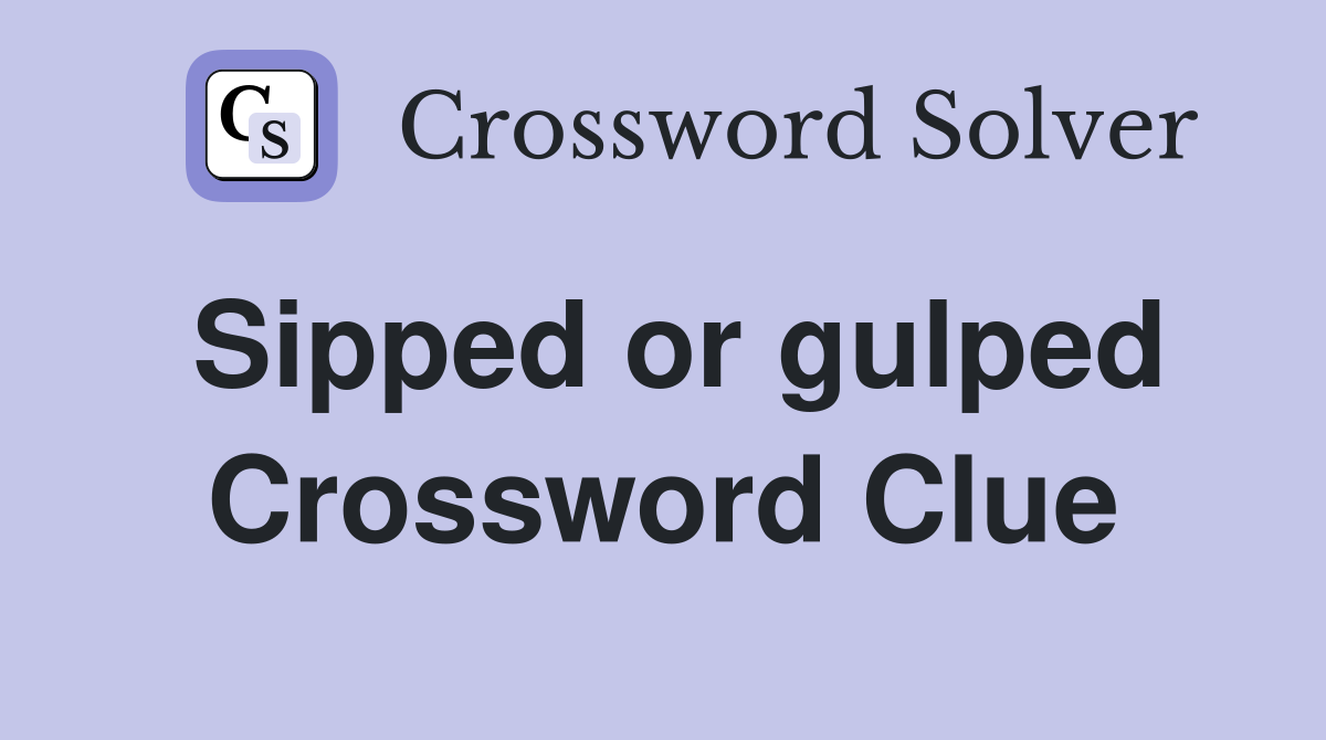 Sipped or gulped Crossword Clue