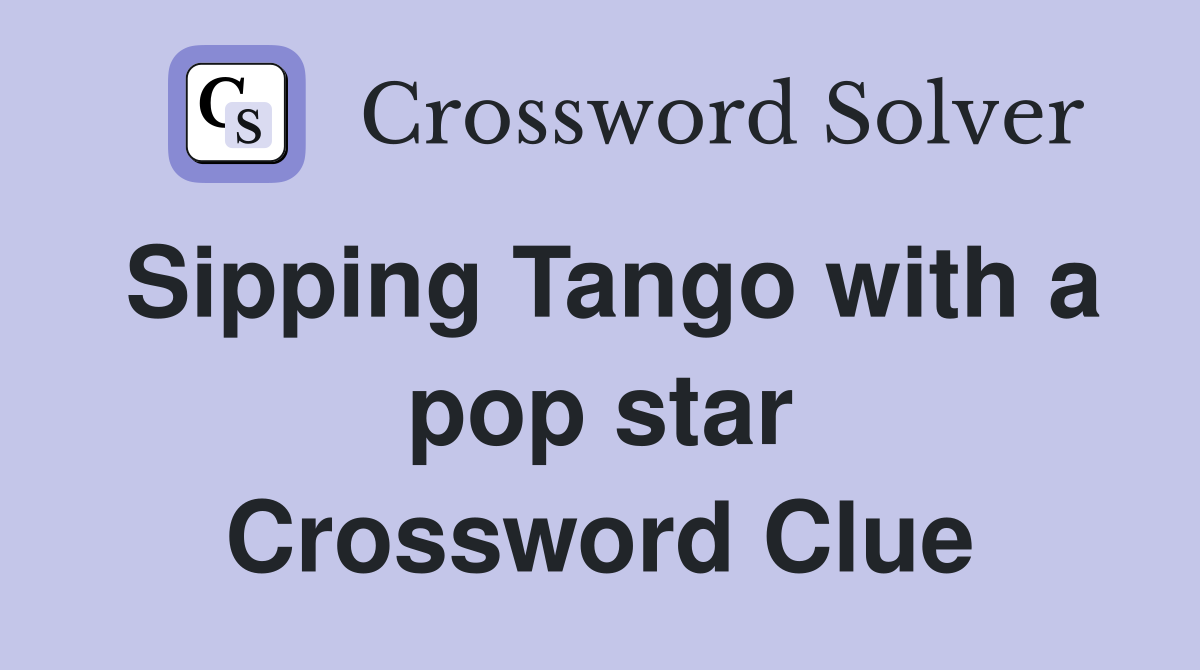 Sipping Tango with a pop star Crossword Clue