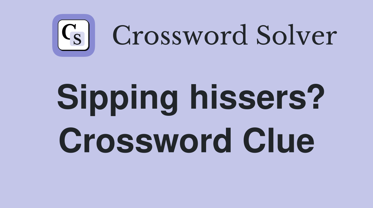 Sipping hissers? Crossword Clue