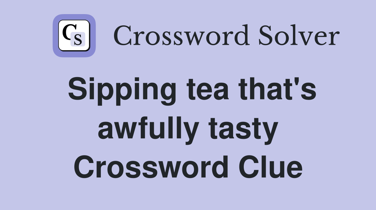 Sipping tea that's awfully tasty Crossword Clue