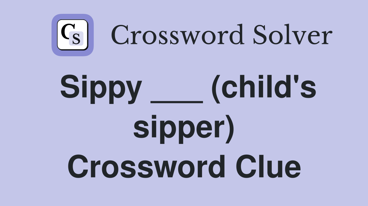 Sippy ___ (child's sipper) Crossword Clue