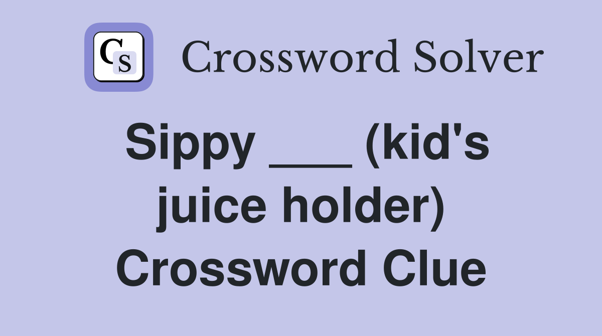 Sippy ___ (kid's juice holder) Crossword Clue