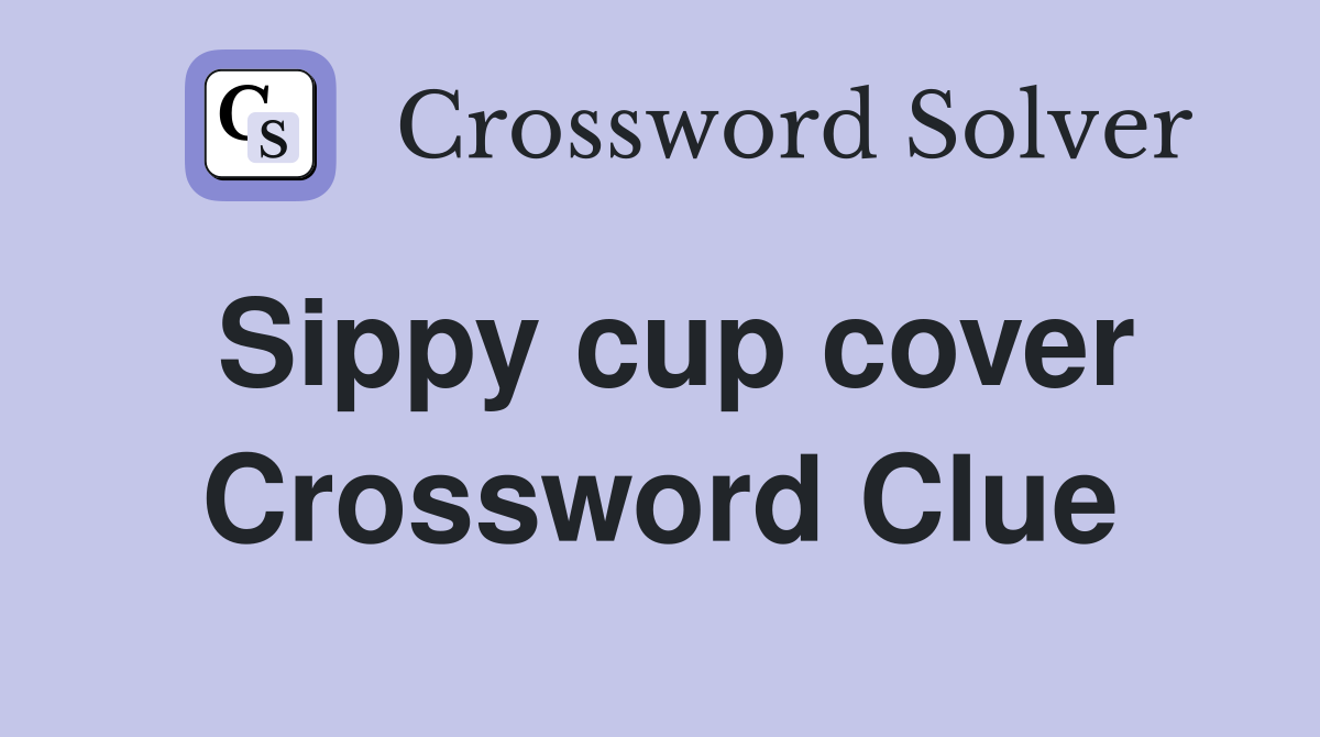 Sippy cup cover Crossword Clue