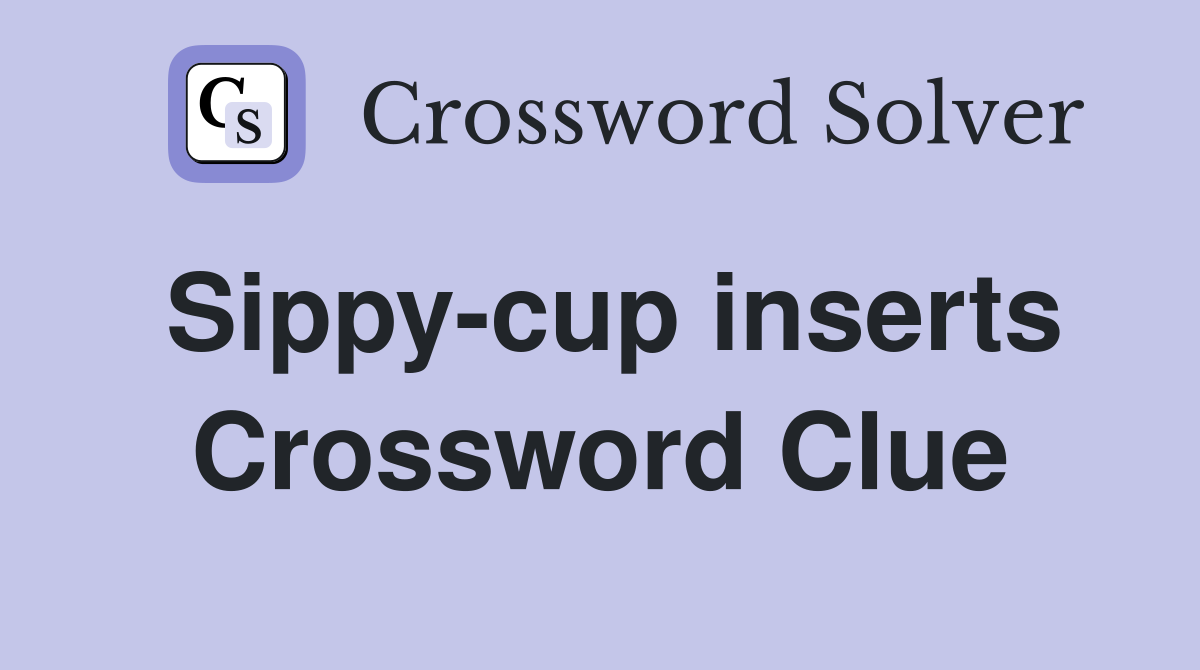 Sippy-cup inserts Crossword Clue