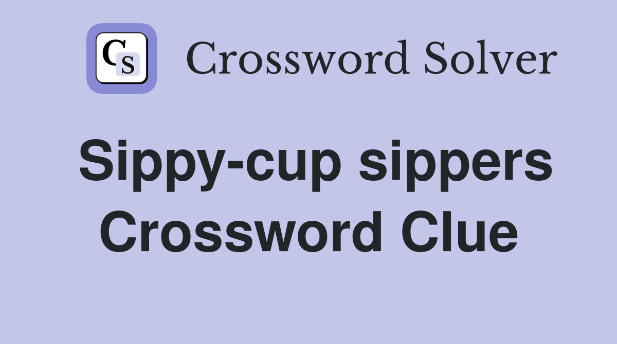 Sippy-cup sippers Crossword Clue