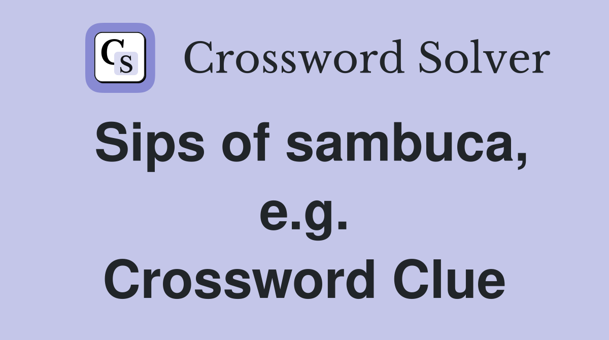 Sips of sambuca, e.g. Crossword Clue
