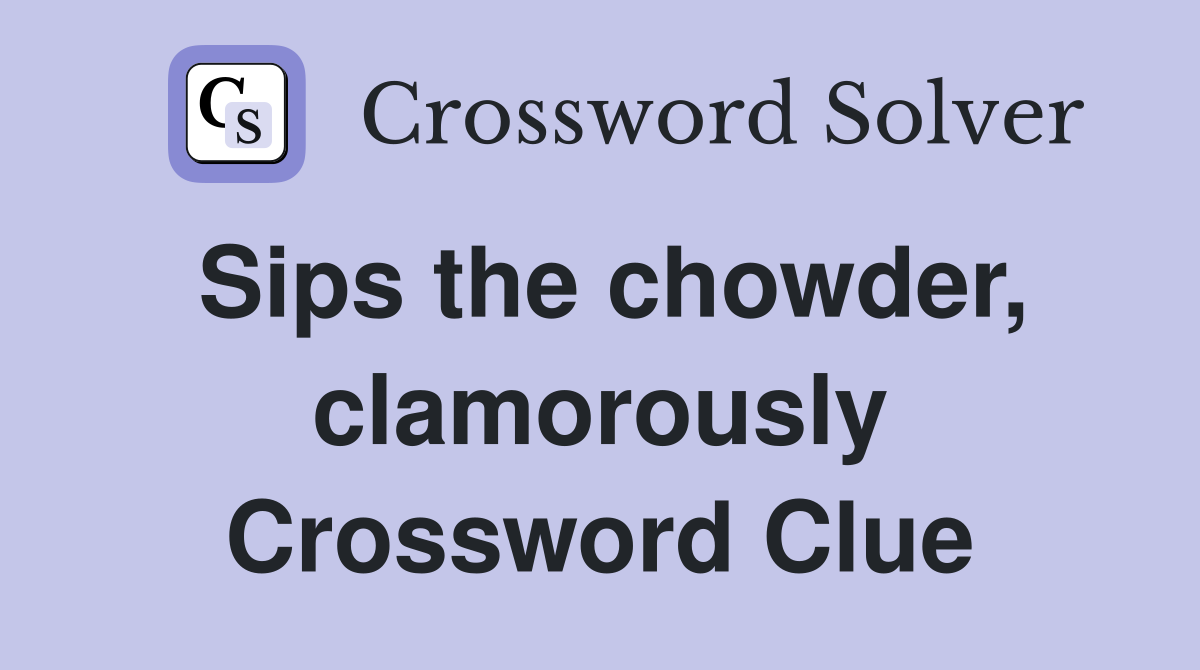 Sips the chowder, clamorously Crossword Clue