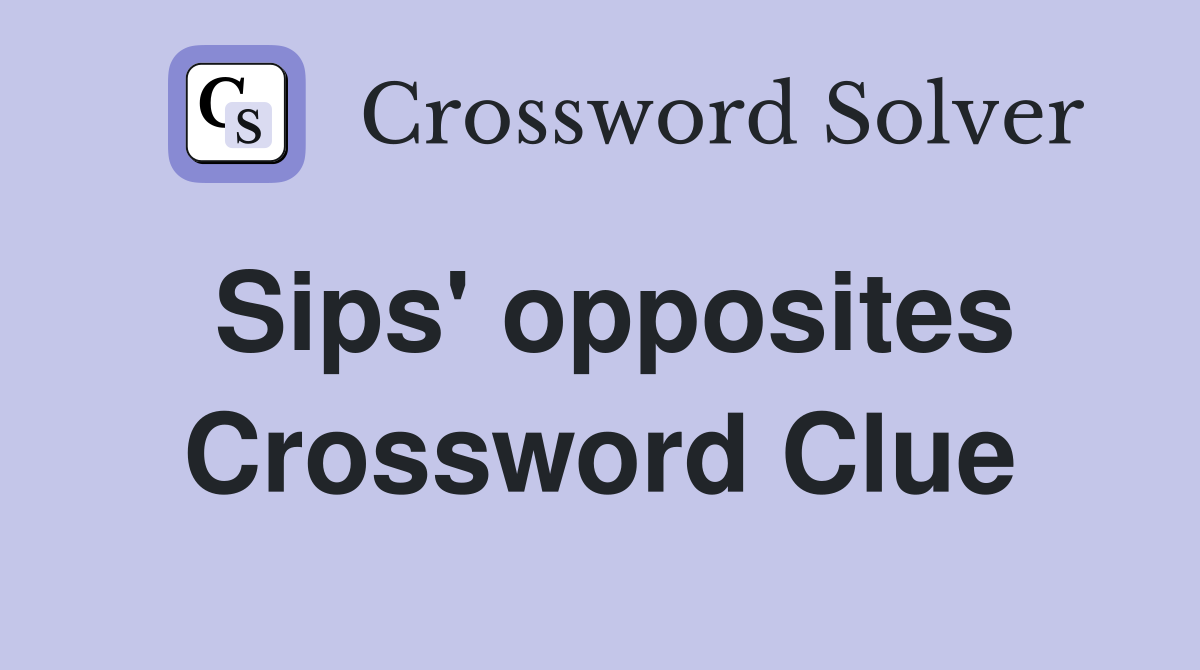 Sips' opposites Crossword Clue
