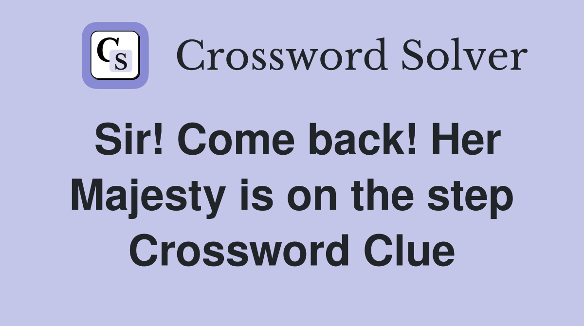 Sir! Come back! Her Majesty is on the step Crossword Clue