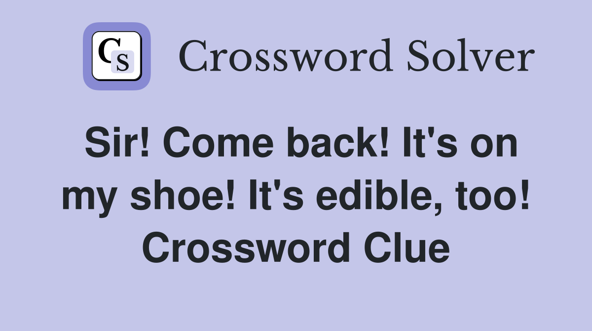 Sir! Come back! It's on my shoe! It's edible, too! Crossword Clue