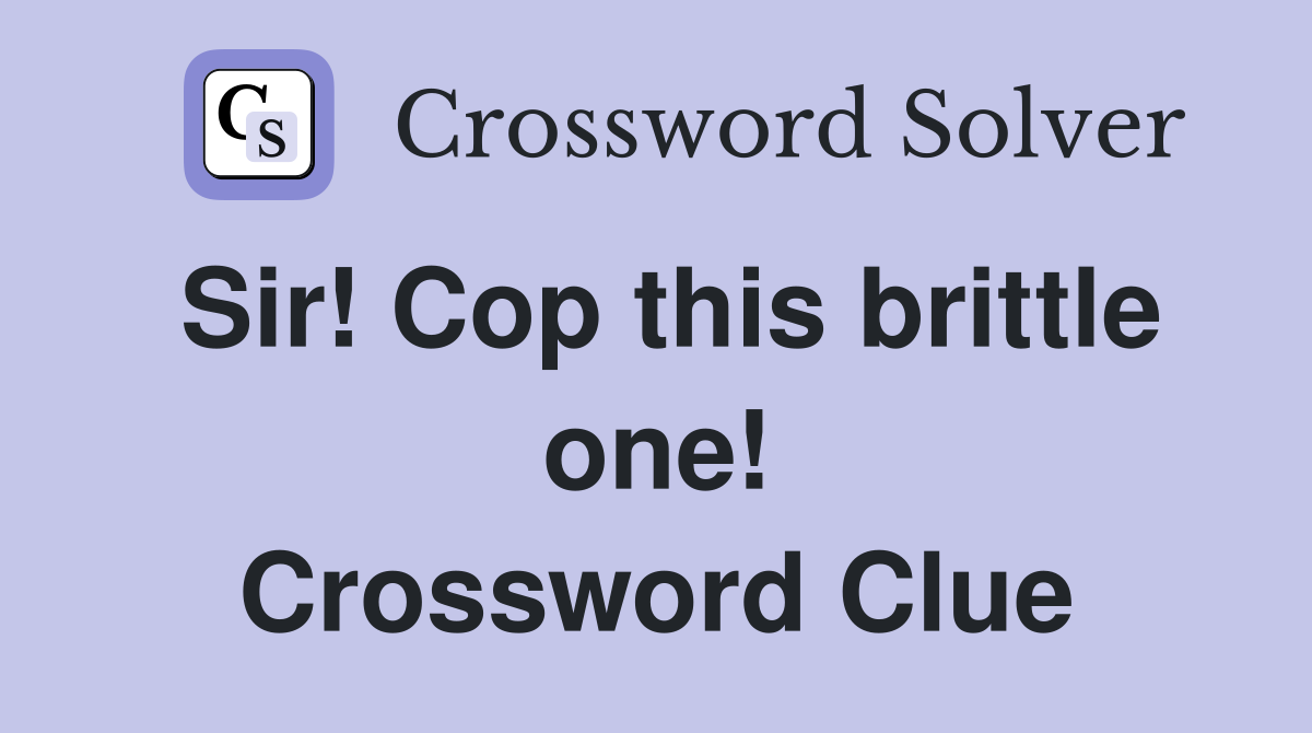 Sir! Cop this brittle one! Crossword Clue