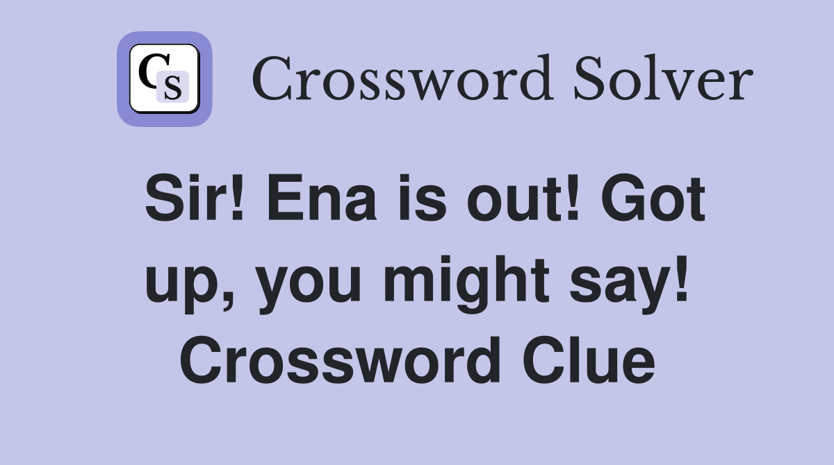Sir! Ena is out! Got up, you might say! Crossword Clue