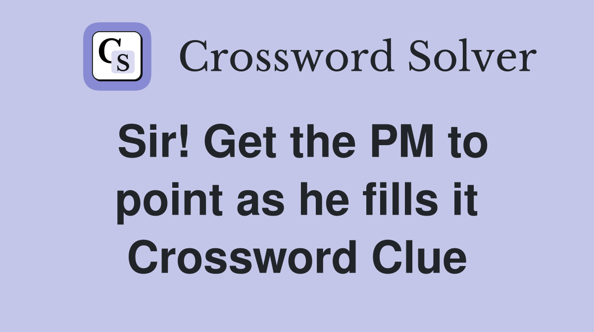 Sir! Get the PM to point as he fills it Crossword Clue