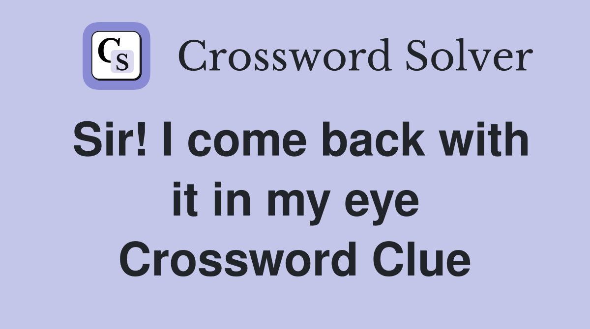 Sir! I come back with it in my eye Crossword Clue