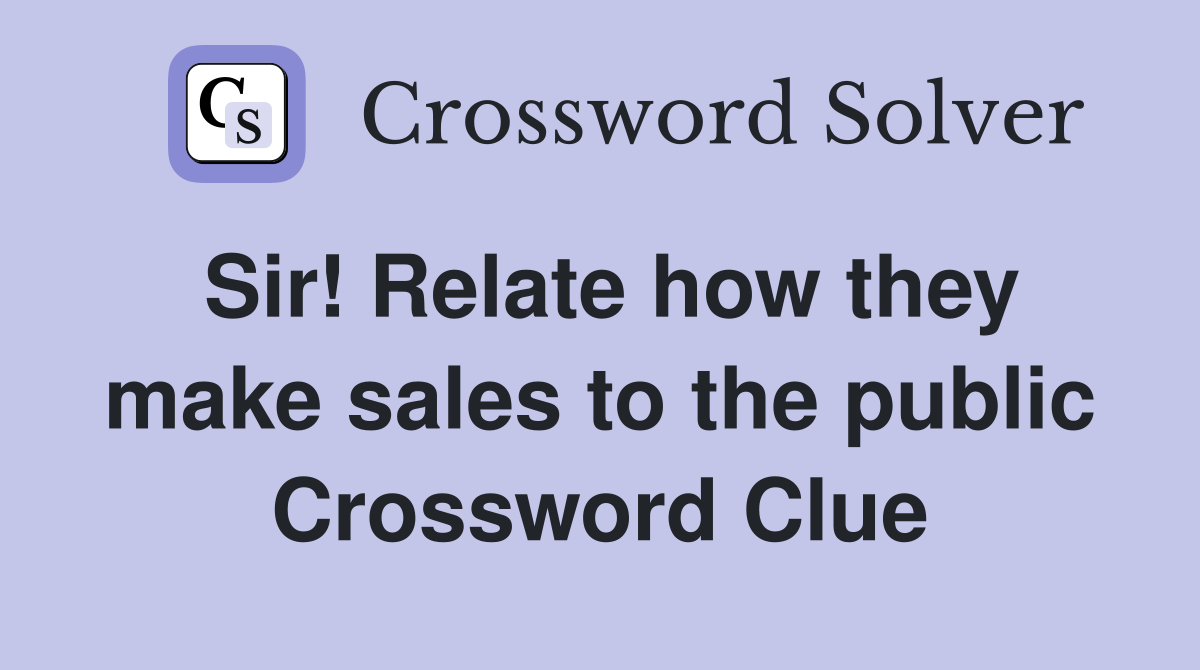 Sir! Relate how they make sales to the public Crossword Clue