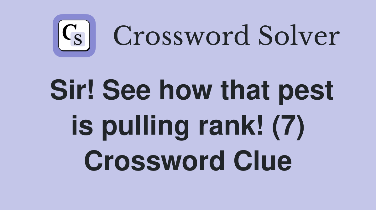 Sir! See how that pest is pulling rank! (7) Crossword Clue