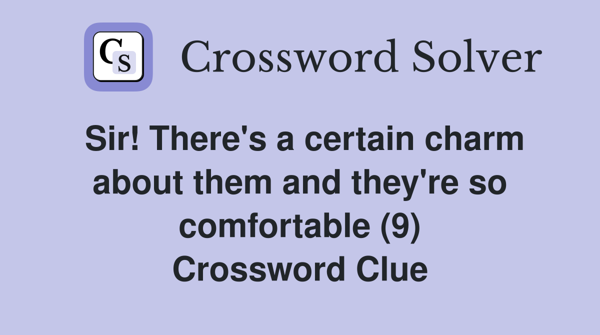 Sir! There's a certain charm about them and they're so comfortable (9) Crossword Clue
