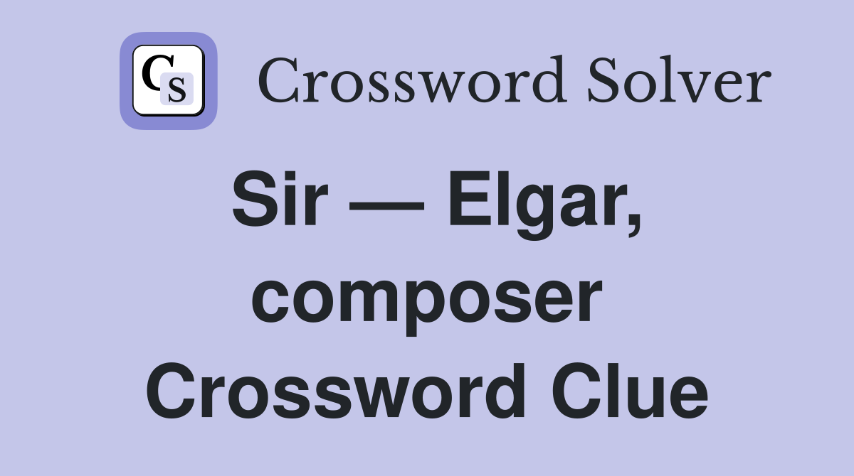Sir — Elgar, composer Crossword Clue
